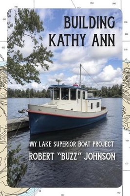Building Kathy Ann: My Lake Superior Boat Project by Robert Johnson Paperback Bo