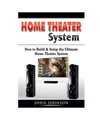 Home Theater System: How to Build & Setup the Ultimate Home Theater System, John