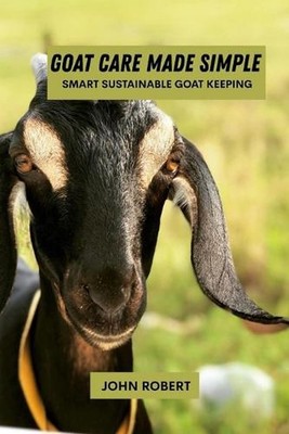 Goat care made simple: Smart sustainable goat keeping by John Robert Paperback B
