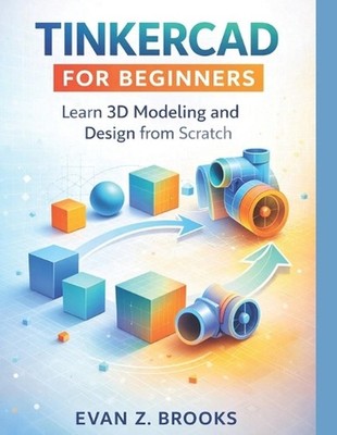 Tinkercad for Beginners: Learn 3D Modeling and Design from Scratch by Evan Z. Br