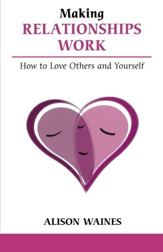 Making Relationships Work: How to Love Others And Yourself (Over