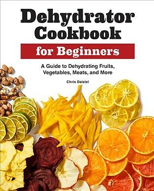 Dehydrator Cookbook for Beginners : A Guide to Dehydrating Fruits, Vegetables...