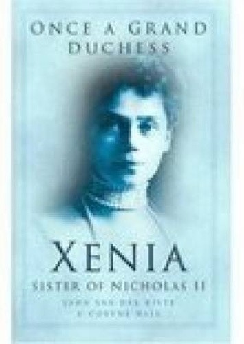 Once a Grand Duchess: Xenia, Sister of Nicholas II by John Van der Kiste