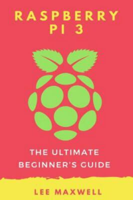 Raspberry Pi 3 : The Ultimate Beginner's Guide, Paperback by Maxwell, Lee, Br...