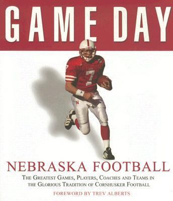 Game Day: Nebraska Football: The Greatest Games, Players, Coaches and Teams...
