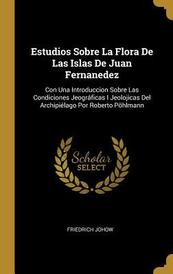 Estudios Sobre La Flora De Las Islas De Juan Fernanedez: Con