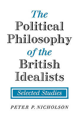 The Political Philosophy of the British Idealists Selected Studies Nicholson