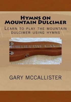 Hymns on Mountain Dulcimer: Learn to Play the Mountain Dulcimer Using Hymns