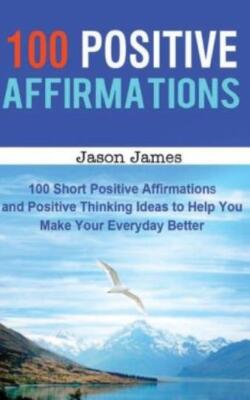 100 Positive Affirmations: 100 Short Positive Affirmations And Positive Thi...