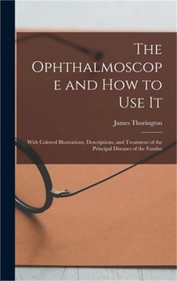 The Ophthalmoscope and how to use it; With Colored Illustrations, Descriptions,