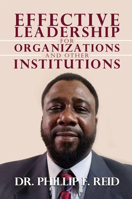 Effective Leadership for Organizations and Other Institutions Phillip F. Reid