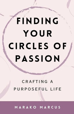 Finding Your Circles of Passion Crafting a Purposeful Life Marako Marcus Buch