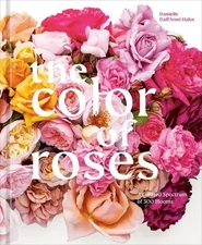 The Color of Roses: A Curated Spectrum of 300 Blooms by Danielle Dall'Armi Hahn