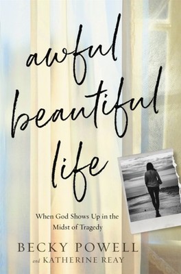 Awful Beautiful Life: When God Shows Up in the Midst of Tragedy by Becky Powell