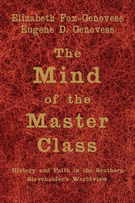 The Mind of the Master Class: History and Faith in the Southern Slaveholders...