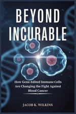 Beyond Incurable: How Gene-Edited Immune Cells Are Changing the Fight Against Bl