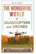 The Wonderful World Of Quadcopters And Drones: 28 Creative Uses For Recreat...