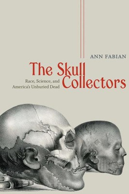 Die Schädel-Sammler: Rasse, Wissenschaft und Amerikas unbegrabene Tote von Ann Fabian