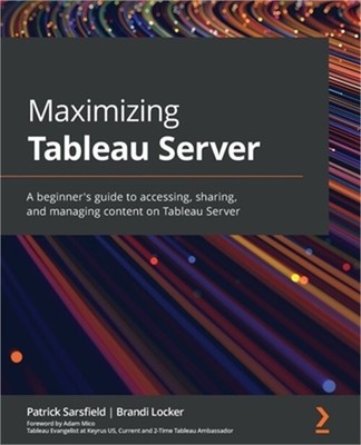 Maximizing Tableau Server: A beginner's guide to accessing, sharing, and managin