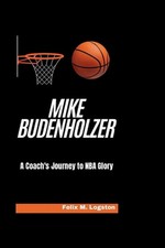 Mike Budenholzer: A Coach's Journey to NBA Glory by Felix M. Logston Paperback B