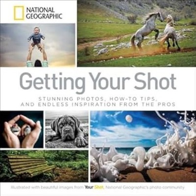 Getting Your Shot: Stunning Photos, How-to Tips, and Endless Inspiration From th