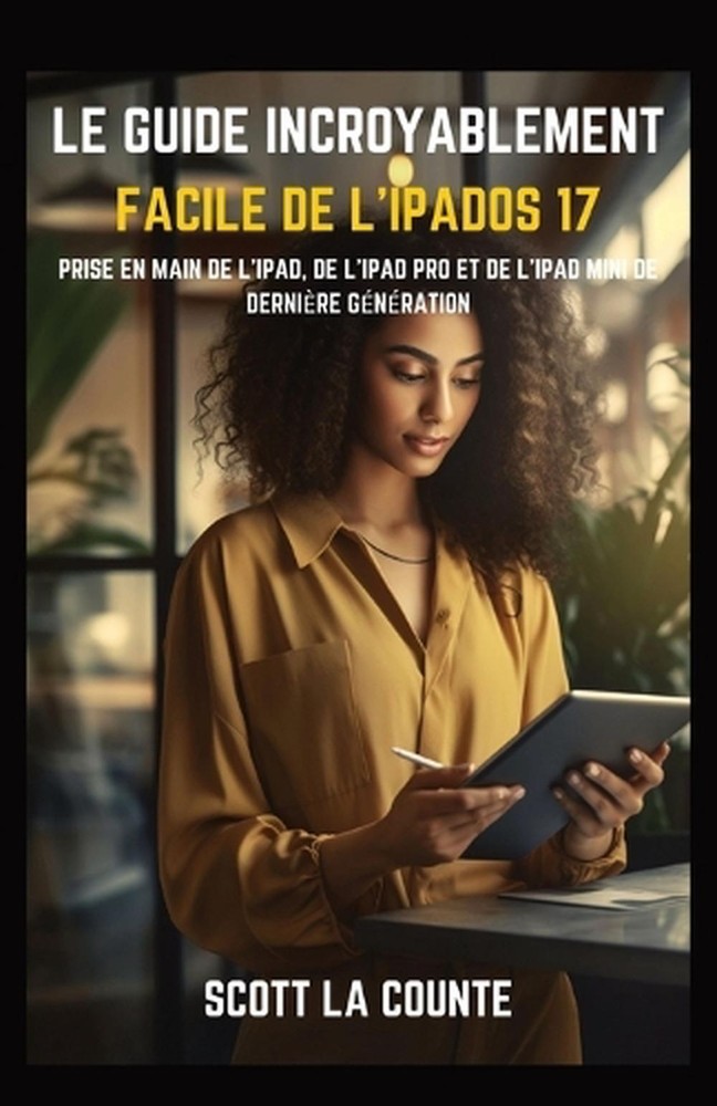 Le Guide Incroyablement Facile De L'iPadOS 17: Prise En Main De L'iPad, De L'iPa