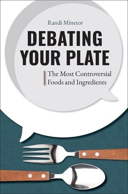 Debating Your Plate: The Most Controversial Foods and Ingredients by Randi Minet