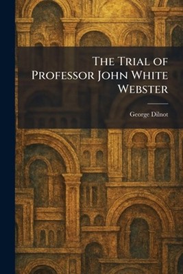 The Trial of Professor John White Webster by George Dilnot Paperback Book