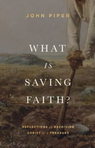 What Is Saving Faith? : Reflections on Receiving Christ As a Treasure by John...
