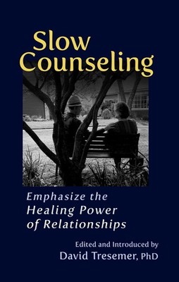 Slow Counseling: Emphasize the Healing Power of Relationships by David Tresemer 