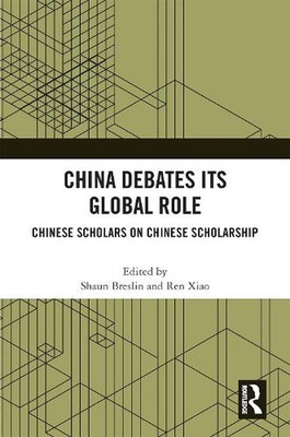China Debates Its Global Role: Chinese Scholars on Chinese Scholarship by Shaun 