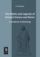 The Myths And Legends Of Ancient Greece And Rome E. M. Berens