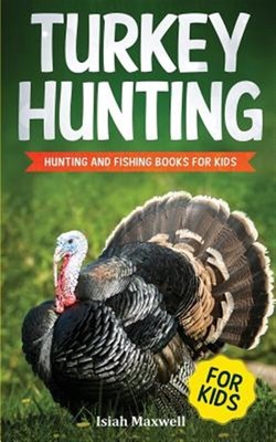 Turkey Hunting for Kids: Hunting and Fishing Books for Kids by Maxwell, Isiah...