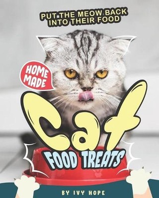 Homemade Cat Food Treats: Put the Meow Back into Their Food by Ivy Hope Paperbac