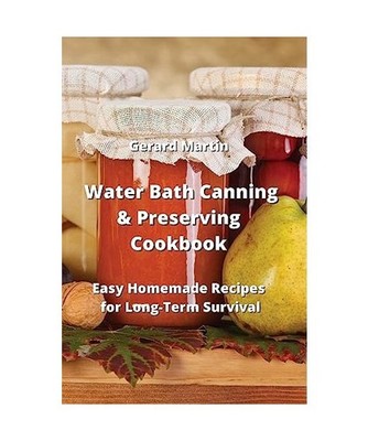 Water Bath Canning & Preserving Cookbook: Easy Homemade Recipes for Long-Term Su