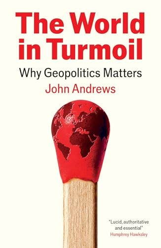 The World in Turmoil: Why Geopolitics Matters - Andrews, John
