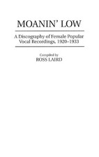 Moanin' Low: A Discography of Female Popular Vocal Recordings, 1920-1933 by Ross