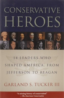 Conservative Heroes: Fourteen Leaders Who Shaped America, from Jefferson to ...