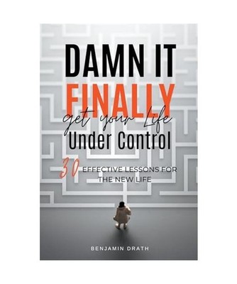 Damn It, Finally Get Your Life Under Control: 30 Effective Lessons for the New L