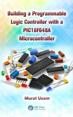 Building a Programmable Logic Controller with a PIC16F648A Mi... - 9781466589858