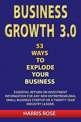 Business Growth 3.0 - 53 Ways To Explode Your Business-... - Rose, Mr. Harris