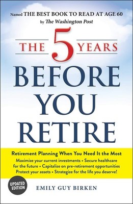 The 5 Years Before You Retire, Updated Edition: Retirement Planning When You...