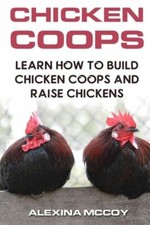 Chicken Coops: Learn How To Build Chicken Coops And Raise Chickens