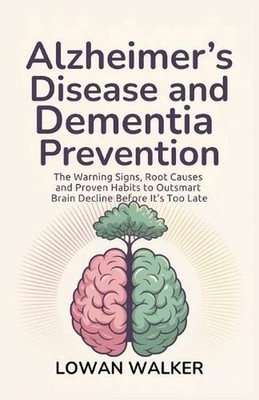 Alzheimer's Disease and Dementia Prevention: The Warning Signs, Root Causes, and