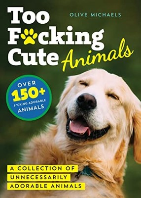 Too F*cking Cute Animals: A Collection of Unnecessarily Adorable Animals