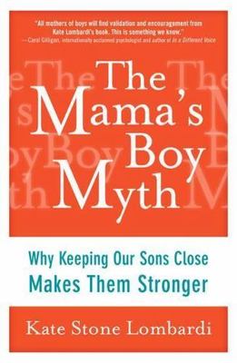 The Mama's Boy Myth: Why Keeping Our Sons Close Makes Them Stronger, Lombardi, K