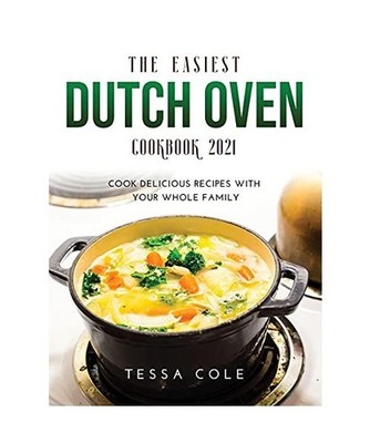 THE EASIEST DUTCH OVEN COOKBOOK 2021: Cook Delicious Recipes with Your Whole Fam