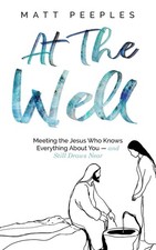 At The Well: Meeting the Jesus Who Knows Everything About You and Still Draws