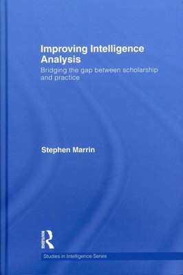 Improving Intelligence Analysis : Bridging the Gap Between Scholarship and Pr...