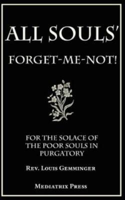 All Souls' Forget-Me-Not: For The Solace Of The Poor Souls In Purgatory